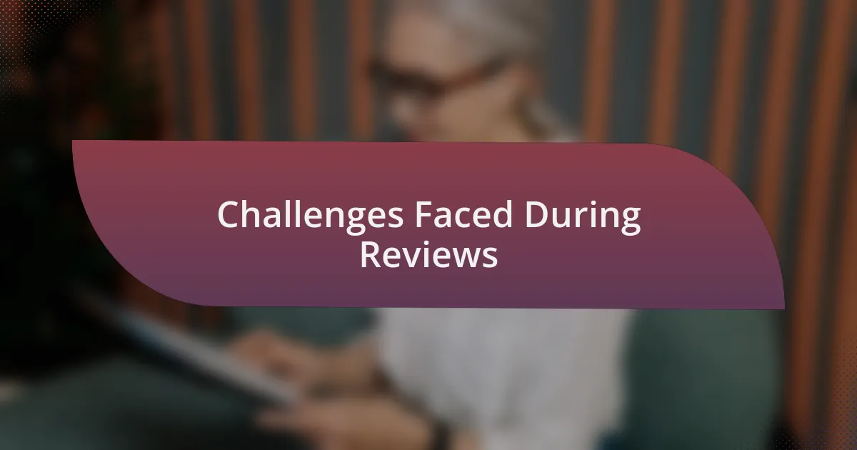 Challenges Faced During Reviews