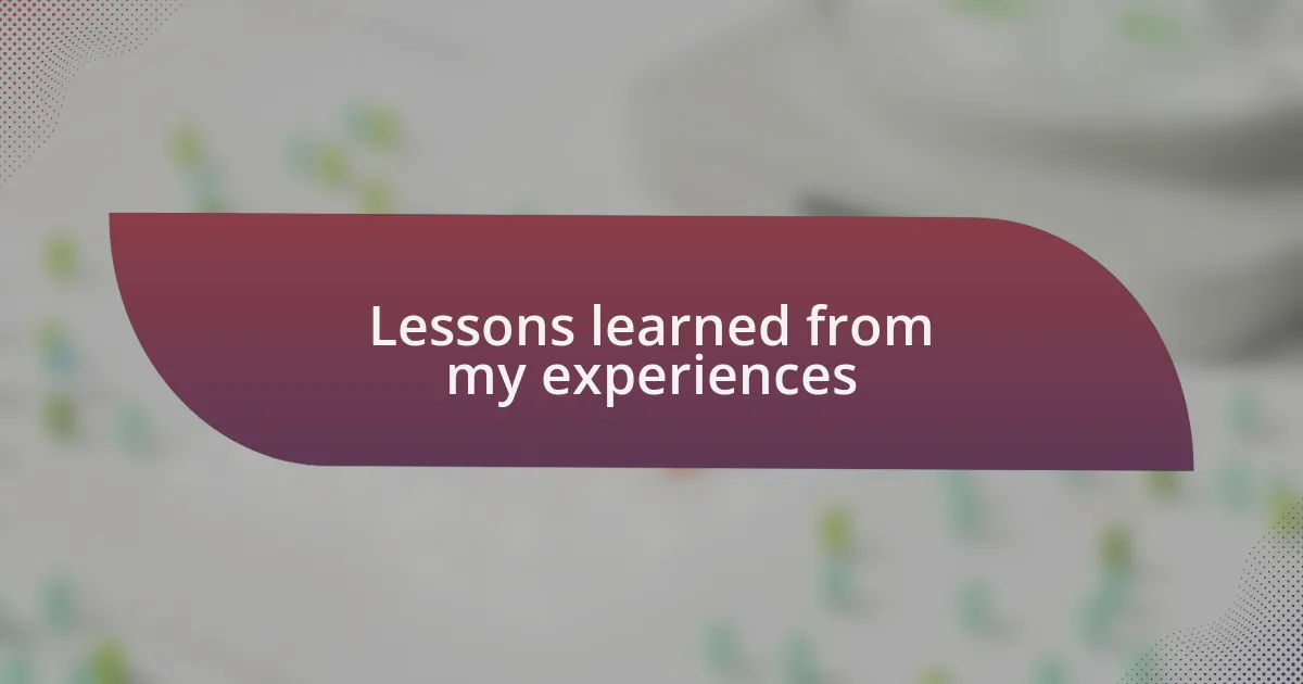 Lessons learned from my experiences