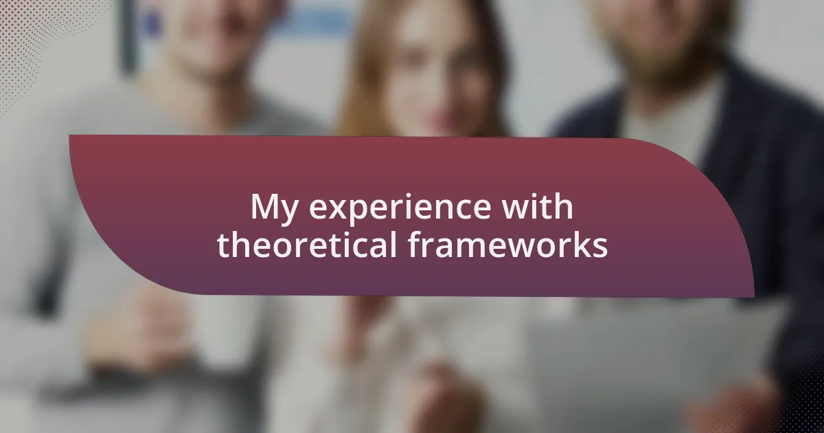 My experience with theoretical frameworks