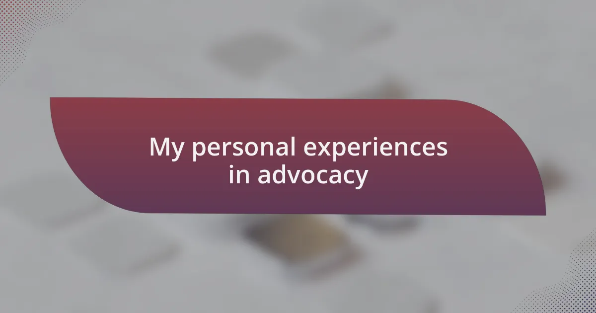 My personal experiences in advocacy