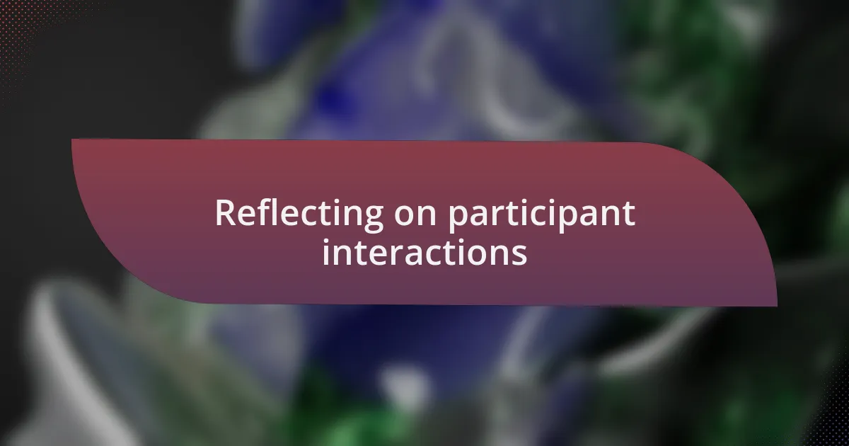 Reflecting on participant interactions