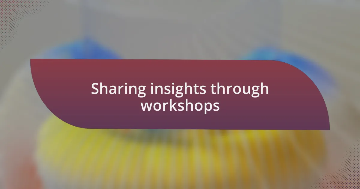 Sharing insights through workshops