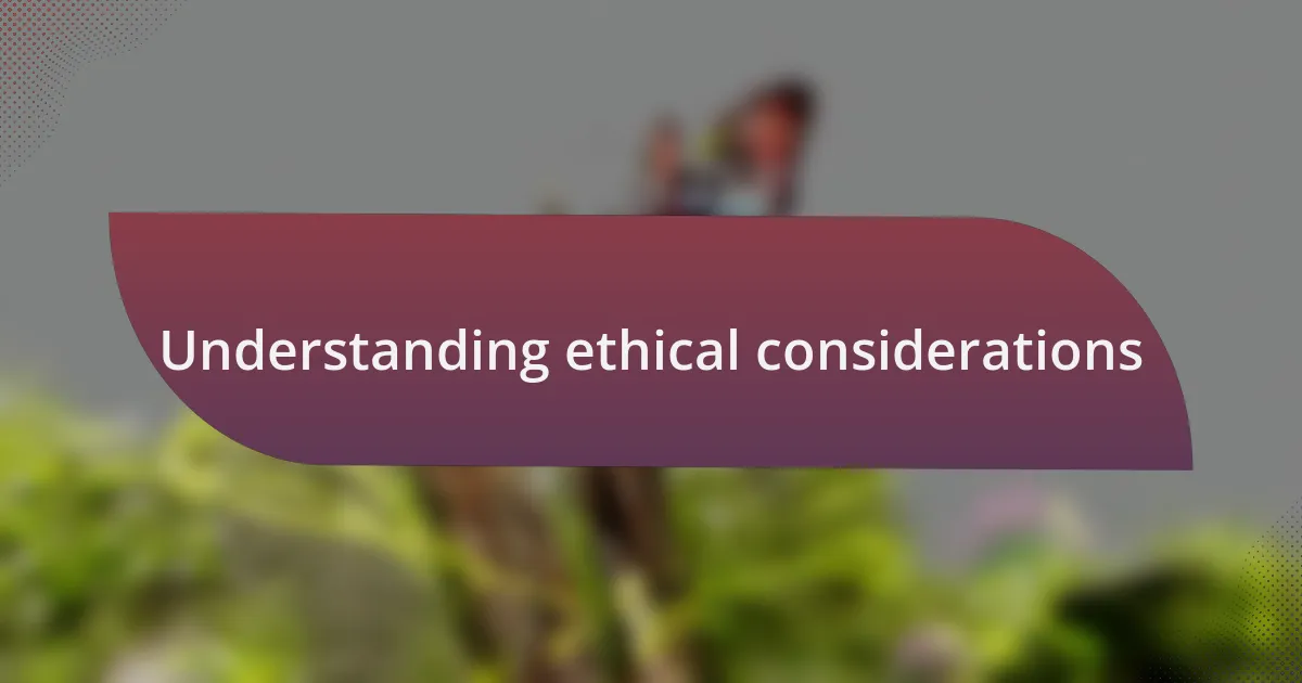 Understanding ethical considerations