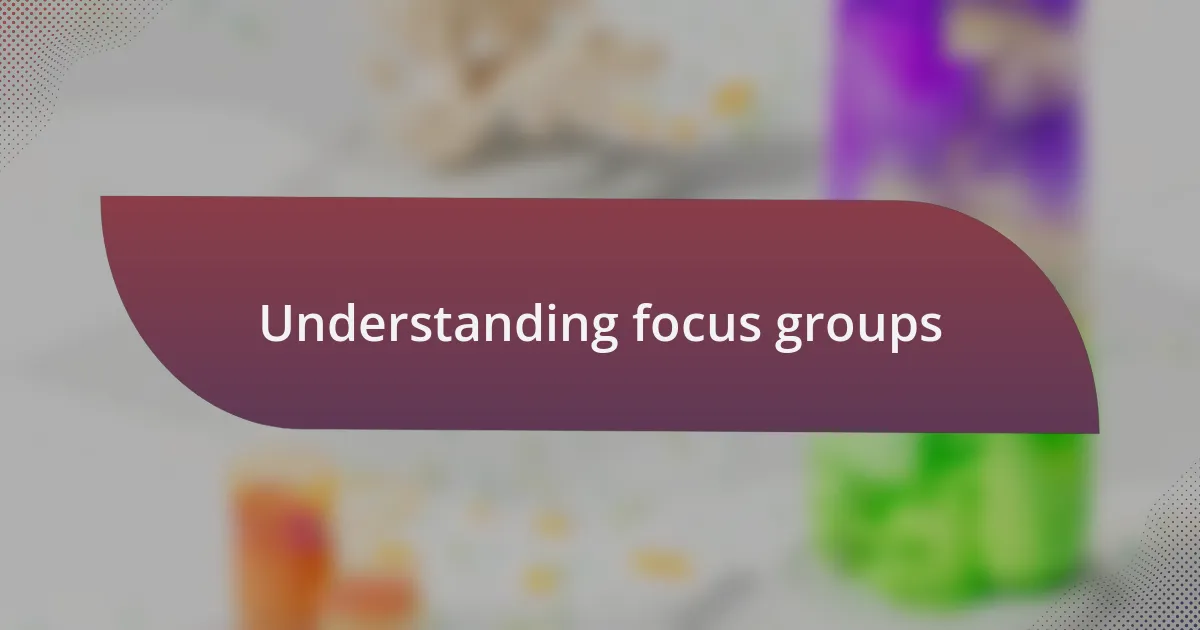 Understanding focus groups
