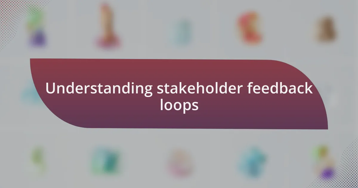 Understanding stakeholder feedback loops
