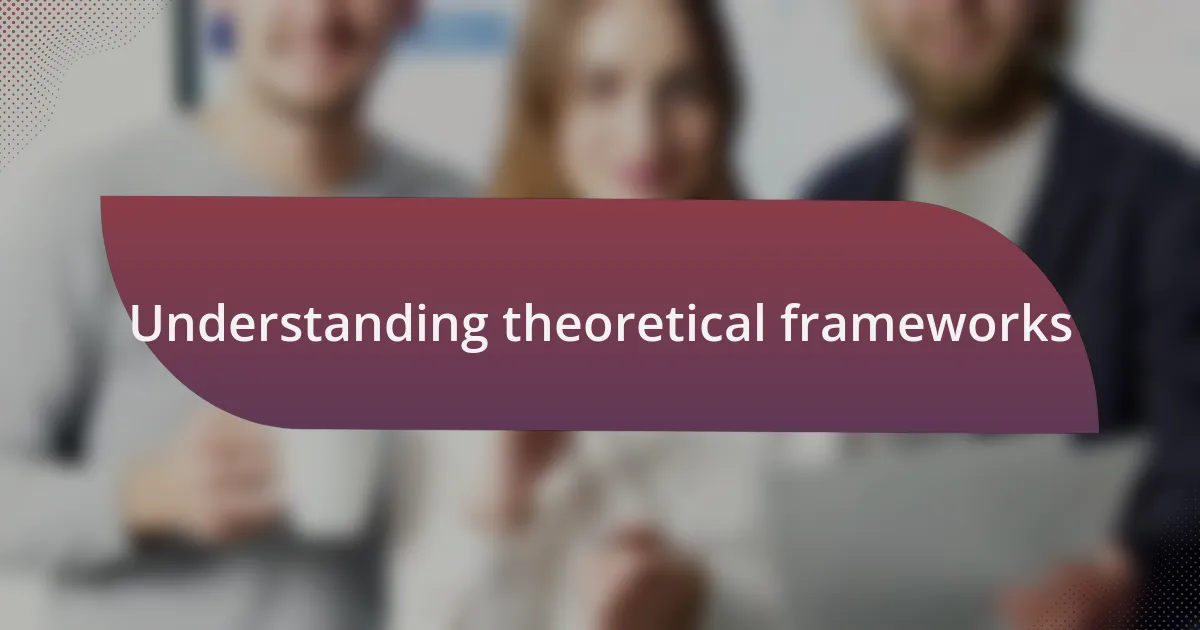 Understanding theoretical frameworks